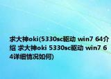 求大神oki(5330sc驱动 win7 64介绍 求大神oki 5330sc驱动 win7 64详细情况如何)