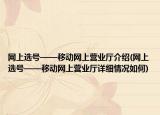 网上选号——移动网上营业厅介绍(网上选号——移动网上营业厅详细情况如何)