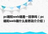 pc端和web端是一回事吗（pc端和web端什么意思简介介绍）