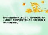 抖音开始直播的时候为什么没有人进来(如何吸引观众介绍 抖音开始直播的时候为什么没有人进来 如何吸引观众详细情况如何)