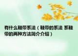 有什么鞋带系法（鞋带的系法 系鞋带的两种方法简介介绍）