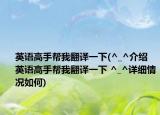 英语高手帮我翻译一下(^_^介绍 英语高手帮我翻译一下 ^_^详细情况如何)