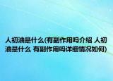 人初油是什么(有副作用吗介绍 人初油是什么 有副作用吗详细情况如何)