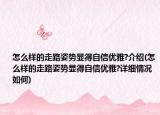 怎么样的走路姿势显得自信优雅?介绍(怎么样的走路姿势显得自信优雅?详细情况如何)