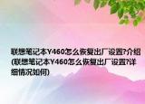 联想笔记本Y460怎么恢复出厂设置?介绍(联想笔记本Y460怎么恢复出厂设置?详细情况如何)
