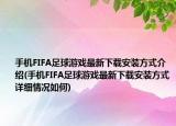 手机FIFA足球游戏最新下载安装方式介绍(手机FIFA足球游戏最新下载安装方式详细情况如何)