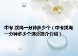 中考 跳绳一分钟多少个（中考跳绳一分钟多少个满分简介介绍）