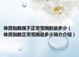 体质指数属于正常范围的是多少（体质指数正常范围是多少简介介绍）