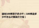 请问100克等于多少斤（100克是多少斤怎么计算简介介绍）