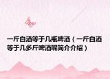一斤白酒等于几瓶啤酒（一斤白酒等于几多斤啤酒呢简介介绍）