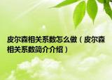 皮尔森相关系数怎么做（皮尔森相关系数简介介绍）