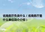 省商务厅负责什么（省商务厅是什么单位简介介绍）
