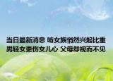 当日最新消息 啃女族悄然兴起比重男轻女更伤女儿心 父母却视而不见