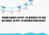 电视剧主题曲作(词(熊玲 )词 曲周晋进介绍 电视剧主题曲作 词(熊玲 )词 曲周晋进详细情况如何)
