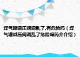 煤气罐调压阀调乱了,有危险吗（煤气罐减压阀调乱了危险吗简介介绍）