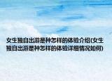 女生独自出游是种怎样的体验介绍(女生独自出游是种怎样的体验详细情况如何)