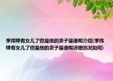 李玮锋有女儿了但是他的妻子是谁呢介绍(李玮锋有女儿了但是他的妻子是谁呢详细情况如何)