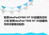 联想IdeaPad(Y580 NT ISE的散热怎样介绍 联想IdeaPad Y580 NT ISE的散热怎样详细情况如何)