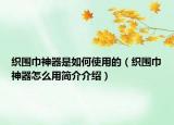 织围巾神器是如何使用的（织围巾神器怎么用简介介绍）