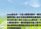 wow菜鸟求一个战士盾墙宏要求一键切防御姿态换上单手武器和盾牌释放盾墙再切回攻击姿态换上双手介绍(wow菜鸟求一个战士盾墙宏要求一键切防御姿态换上单手武器和盾牌释放盾墙再切回攻击姿态换上双手详细情况如何)