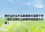思什么什么什么的成语大全四个字（思什么想什么的四字成语简介介绍）