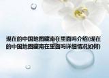 现在的中国地图藏南在里面吗介绍(现在的中国地图藏南在里面吗详细情况如何)