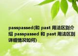 passpassed(和 past 用法区别介绍 passpassed 和 past 用法区别详细情况如何)