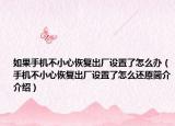 如果手机不小心恢复出厂设置了怎么办（手机不小心恢复出厂设置了怎么还原简介介绍）