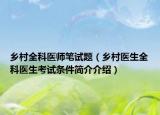 乡村全科医师笔试题（乡村医生全科医生考试条件简介介绍）
