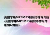 美国苹果MP3MP5到底怎样呀介绍(美国苹果MP3MP5到底怎样呀详细情况如何)