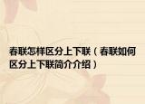 春联怎样区分上下联（春联如何区分上下联简介介绍）