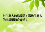 对生意人的祝福语（写给生意人的祝福语简介介绍）