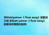 求Matt(palmer《 float away》的歌词介绍 求Matt palmer《 float away》的歌词详细情况如何)
