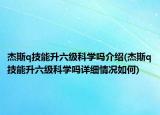 杰斯q技能升六级科学吗介绍(杰斯q技能升六级科学吗详细情况如何)