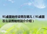 91桌面始终设置在哪儿（91桌面怎么设置始终简介介绍）