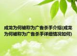 成龙为何被称为广告杀手介绍(成龙为何被称为广告杀手详细情况如何)