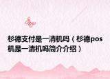杉德支付是一清机吗（杉德pos机是一清机吗简介介绍）