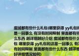 魔域都有些什么礼包(哪里获得 yy礼包和这是一回事么 有没有时间限制 里面都有些什么东西 越详细越好介绍 魔域都有些什么礼包 哪里获得 yy礼包和这是一回事么 有没有时间限制 里面都有些什么东西 越详细越好详细情况如何)