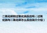 二氧化碳和过氧化钠反应吗（过氧化钠与二氧化碳怎么反应简介介绍）