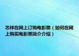 怎样在网上订购电影票（如何在网上购买电影票简介介绍）