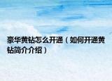 豪华黄钻怎么开通（如何开通黄钻简介介绍）