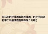 带马的四字成语有哪些成语（四个字成语有带个马的成语有哪些简介介绍）