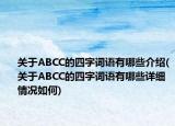 关于ABCC的四字词语有哪些介绍(关于ABCC的四字词语有哪些详细情况如何)