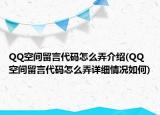 QQ空间留言代码怎么弄介绍(QQ空间留言代码怎么弄详细情况如何)