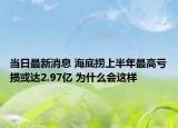 当日最新消息 海底捞上半年最高亏损或达2.97亿 为什么会这样