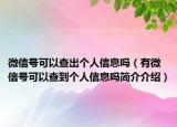 微信号可以查出个人信息吗（有微信号可以查到个人信息吗简介介绍）