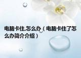 电脑卡住,怎么办（电脑卡住了怎么办简介介绍）