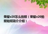 荣耀v20怎么拍照（荣耀v20拍照如何简介介绍）