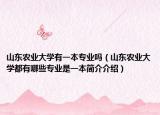 山东农业大学有一本专业吗（山东农业大学都有哪些专业是一本简介介绍）
