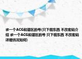 求一个ACG和谐区的号(只下载东西 不改密码介绍 求一个ACG和谐区的号 只下载东西 不改密码详细情况如何)